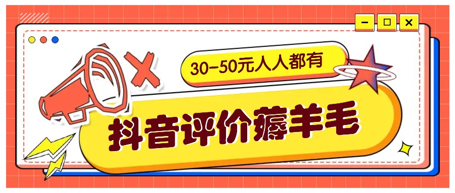 抖音评价薅羊毛，30-50元，邀请一个20元，人人都有！【附入口】互联网行业-互联网创业-创业网-知识创造价值 新生无限可能网创星球