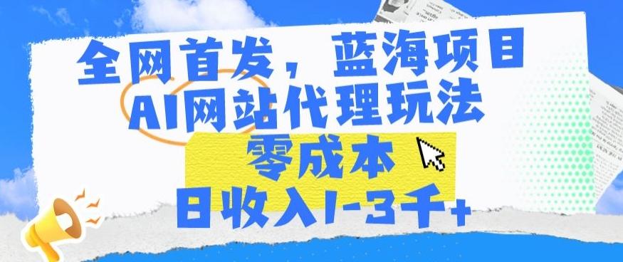 全网首发，蓝海项目，AI网站代理玩法，零成本日收入1-3千+【揭秘】互联网行业-互联网创业-创业网-知识创造价值 新生无限可能网创星球