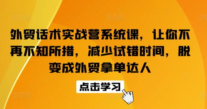外贸话术实战营系统课，让你不再不知所措，减少试错时间，脱变成外贸拿单达人互联网行业-互联网创业-创业网-知识创造价值 新生无限可能网创星球
