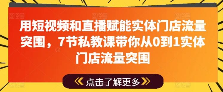 用短视频和直播赋能实体门店流量突围，7节私教课带你从0到1实体门店流量突围互联网行业-互联网创业-创业网-知识创造价值 新生无限可能网创星球