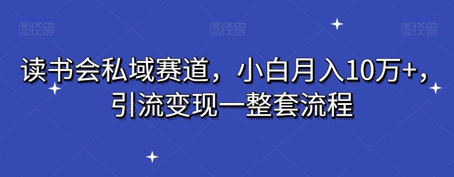 读书会私域赛道，小白月入10万+，引流变现一整套流程互联网行业-互联网创业-创业网-知识创造价值 新生无限可能网创星球
