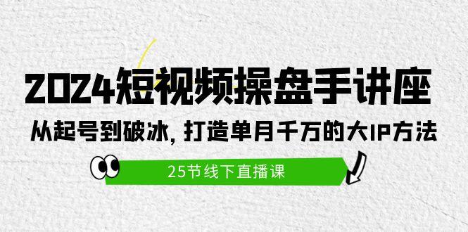 (9970期)2024短视频操盘手讲座：从起号到破冰，打造单月千万的大IP方法(25节)互联网行业-互联网创业-创业网-知识创造价值 新生无限可能网创星球