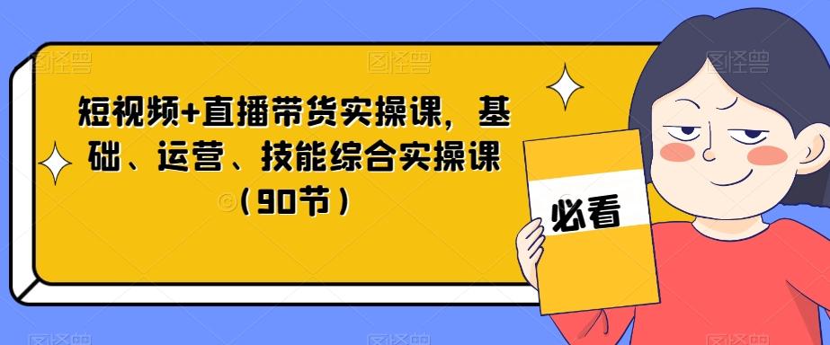 短视频+直播带货实操课，基础、运营、技能综合实操课（90节）互联网行业-互联网创业-创业网-知识创造价值 新生无限可能网创星球