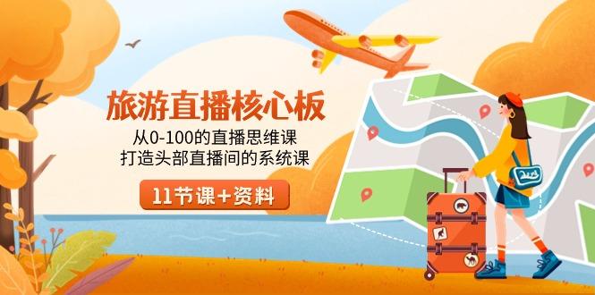 旅游-直播核心板，从0-100的直播思维课，打造头部直播间的系统课互联网行业-互联网创业-创业网-知识创造价值 新生无限可能网创星球