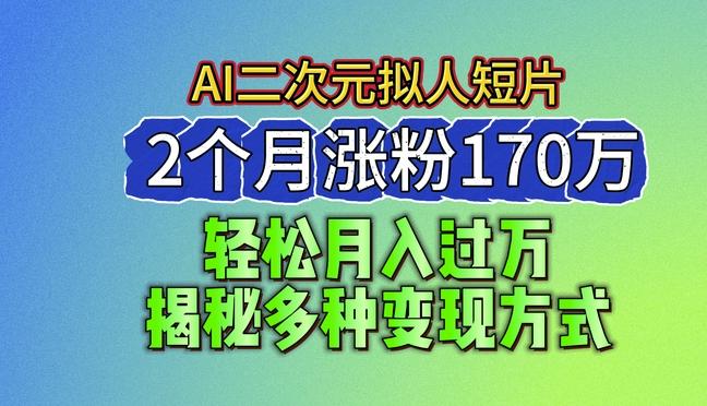 2024最新蓝海AI生成二次元拟人短片，2个月涨粉170万，揭秘多种变现方式【揭秘】互联网行业-互联网创业-创业网-知识创造价值 新生无限可能网创星球