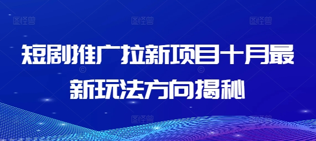 短剧推广拉新项目十月最新玩法方向揭秘互联网行业-互联网创业-创业网-知识创造价值 新生无限可能网创星球