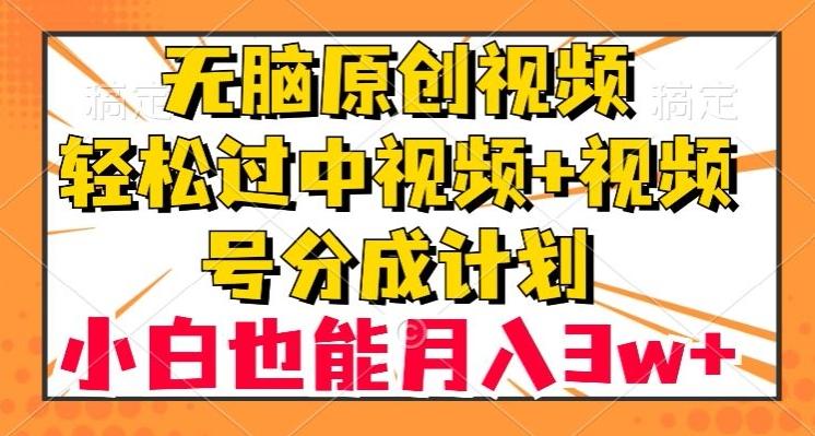无脑原创视频，轻松过中视频+视频号分成计划，小白也能月入3w+【揭秘】互联网行业-互联网创业-创业网-知识创造价值 新生无限可能网创星球