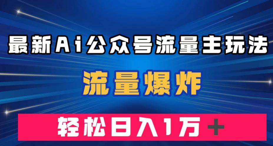 最新AI公众号流量主玩法，流量爆炸，轻松月入一万＋【揭秘】互联网行业-互联网创业-创业网-知识创造价值 新生无限可能网创星球