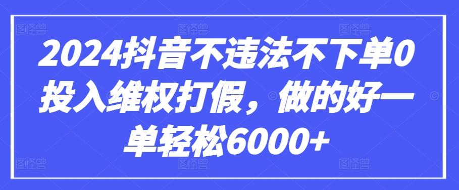 2024抖音不违法不下单0投入维权打假，做的好一单轻松6000+【仅揭秘】互联网行业-互联网创业-创业网-知识创造价值 新生无限可能网创星球
