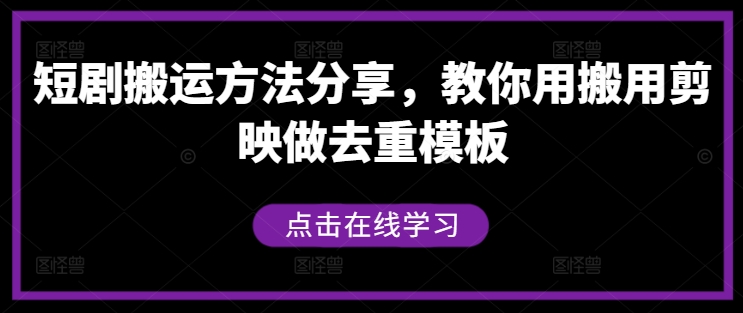 短剧搬运方法分享，教你用搬用剪映做去重模板互联网行业-互联网创业-创业网-知识创造价值 新生无限可能网创星球