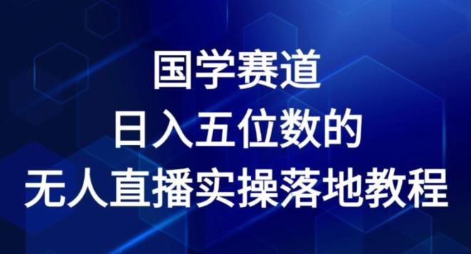 国学赛道-2024年日入五位数无人直播实操落地教程【揭秘】互联网行业-互联网创业-创业网-知识创造价值 新生无限可能网创星球