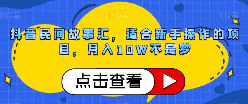 抖音民间故事汇，适合新手操作的项目，月入10W不是梦【揭秘】互联网行业-互联网创业-创业网-知识创造价值 新生无限可能网创星球