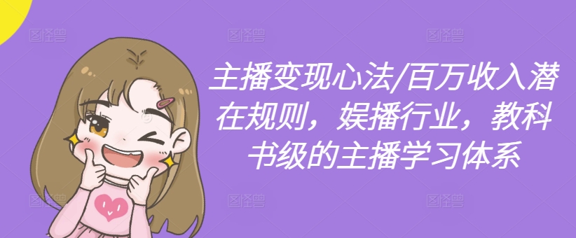 主播变现心法/百万收入潜在规则，娱播行业，教科书级的主播学习体系互联网行业-互联网创业-创业网-知识创造价值 新生无限可能网创星球