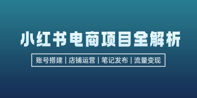 小红书电商项目全解析，包括账号搭建、店铺运营、笔记发布  实现流量变现互联网行业-互联网创业-创业网-知识创造价值 新生无限可能网创星球