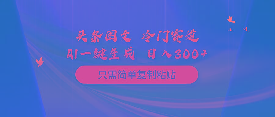 (10039期)头条图文 冷门赛道 只需简单复制粘贴 几分钟一条作品 日入300+互联网行业-互联网创业-创业网-知识创造价值 新生无限可能网创星球