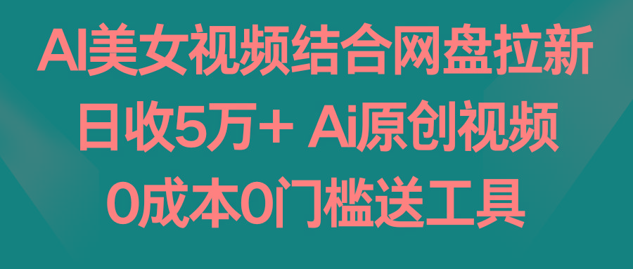 AI美女视频结合网盘拉新，日收5万+ 两分钟一条Ai原创视频，0成本0门槛送工具互联网行业-互联网创业-创业网-知识创造价值 新生无限可能网创星球