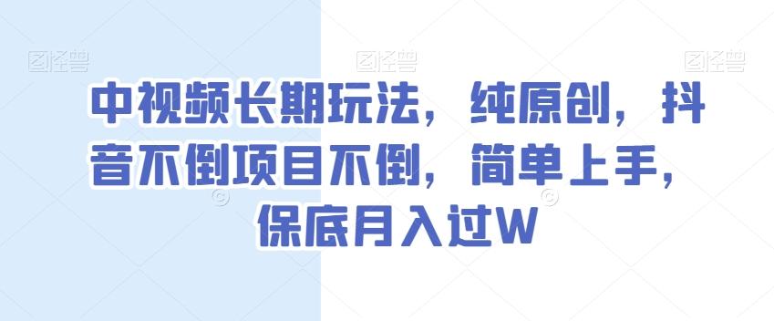 中视频长期玩法，纯原创，抖音不倒项目不倒，简单上手，保底月入过W【揭秘】互联网行业-互联网创业-创业网-知识创造价值 新生无限可能网创星球