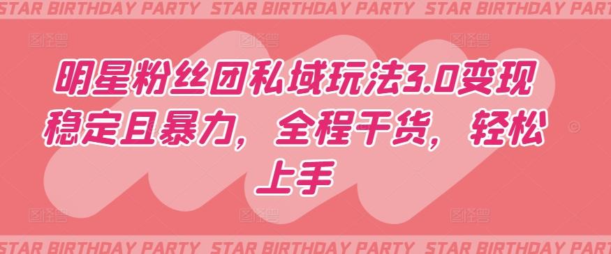 明星粉丝团私域玩法3.0变现稳定且暴力，全程干货，轻松上手【揭秘】互联网行业-互联网创业-创业网-知识创造价值 新生无限可能网创星球