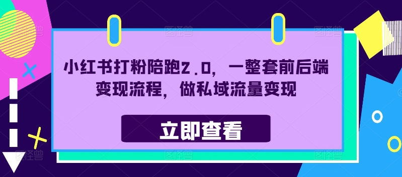 小红书打粉陪跑2.0，一整套前后端变现流程，做私域流量变现互联网行业-互联网创业-创业网-知识创造价值 新生无限可能网创星球
