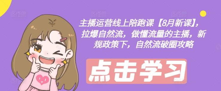 主播运营线上陪跑课【8月新课】,拉爆自然流,做懂流量的主播,新规政策下,自然流破圈攻略