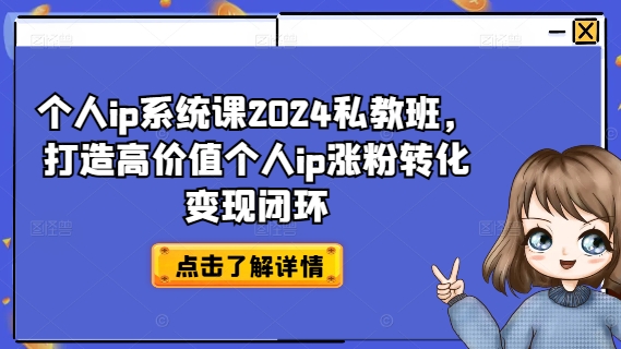 个人ip系统课2024私教班，打造高价值个人ip涨粉转化变现闭环互联网行业-互联网创业-创业网-知识创造价值 新生无限可能网创星球