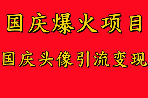 国庆爆火风口项目——国庆头像引流变现，零门槛高收益，小白也能起飞【揭秘】互联网行业-互联网创业-创业网-知识创造价值 新生无限可能网创星球