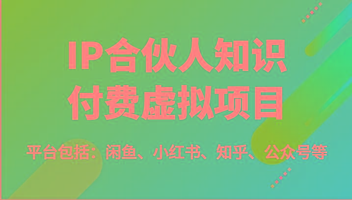 IP合伙人知识付费虚拟项目，包括：闲鱼、小红书、知乎、公众号等(51节)互联网行业-互联网创业-创业网-知识创造价值 新生无限可能网创星球