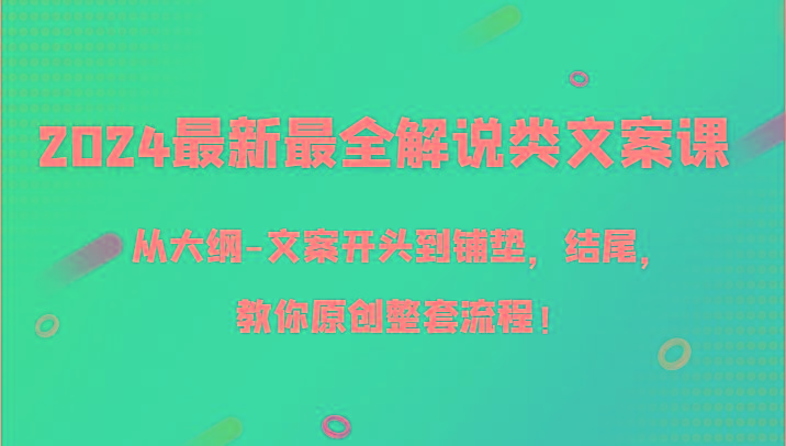 2024最新最全解说类文案课，从大纲-文案开头到铺垫，结尾，教你原创整套流程！互联网行业-互联网创业-创业网-知识创造价值 新生无限可能网创星球