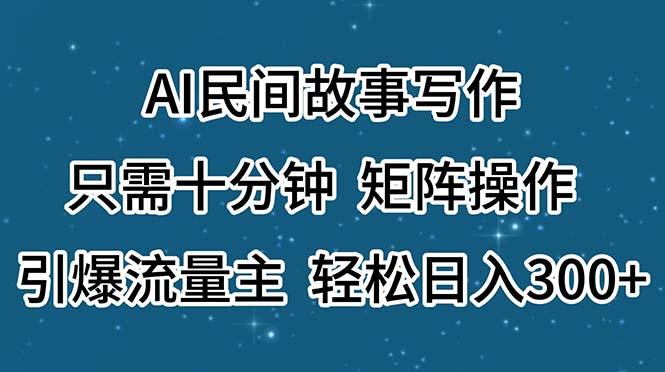 AI民间故事写作,只需十分钟,矩阵操作,引爆流量主,轻松日入300+互联网行业-互联网创业-创业网-知识创造价值 新生无限可能网创星球