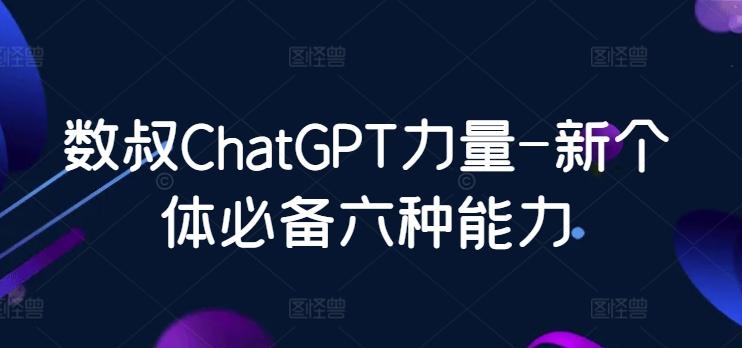 数叔ChatGPT力量-新个体必备六种能力互联网行业-互联网创业-创业网-知识创造价值 新生无限可能网创星球