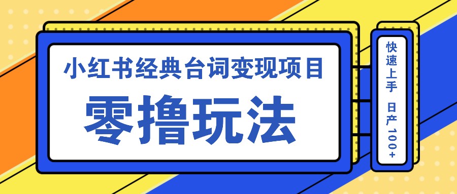 小红书经典台词变现项目，零撸玩法 快速上手 日产100+互联网行业-互联网创业-创业网-知识创造价值 新生无限可能网创星球