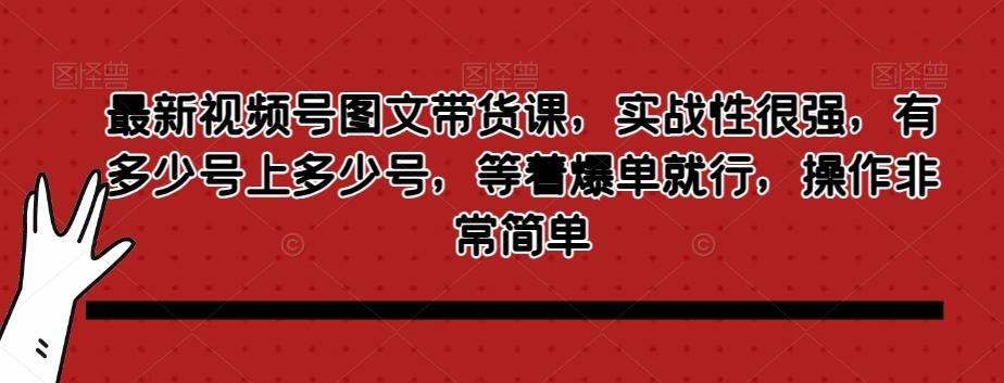 最新视频号图文带货课，实战性很强，有多少号上多少号，等着爆单就行，操作非常简单互联网行业-互联网创业-创业网-知识创造价值 新生无限可能网创星球