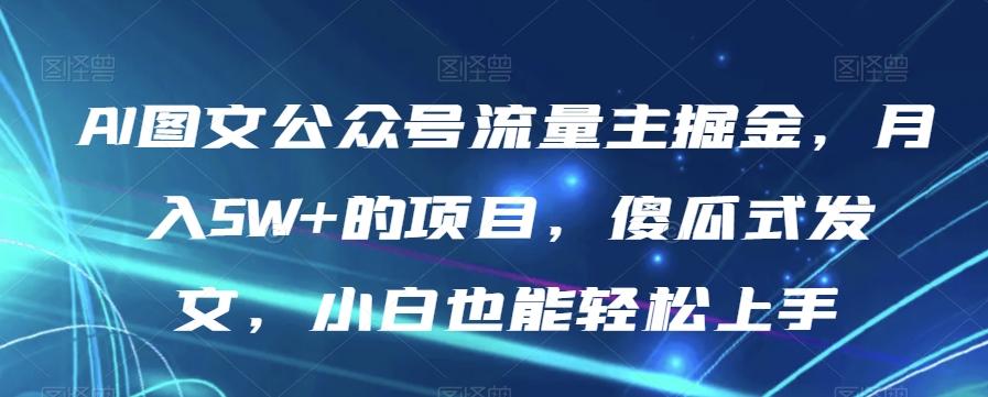 AI图文公众号流量主掘金，月入5W+的项目，傻瓜式发文，小白也能轻松上手【揭秘】互联网行业-互联网创业-创业网-知识创造价值 新生无限可能网创星球