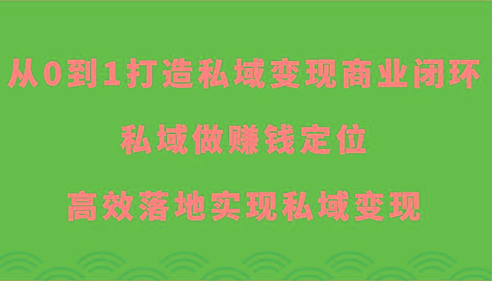 从0到1打造私域变现商业闭环-私域做赚钱定位，高效落地实现私域变现互联网行业-互联网创业-创业网-知识创造价值 新生无限可能网创星球