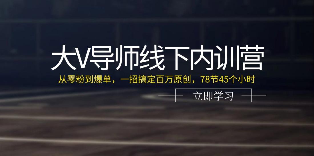 大V导师线下内训营：从零粉到爆单，一招搞定百万原创(78节45个小时)互联网行业-互联网创业-创业网-知识创造价值 新生无限可能网创星球