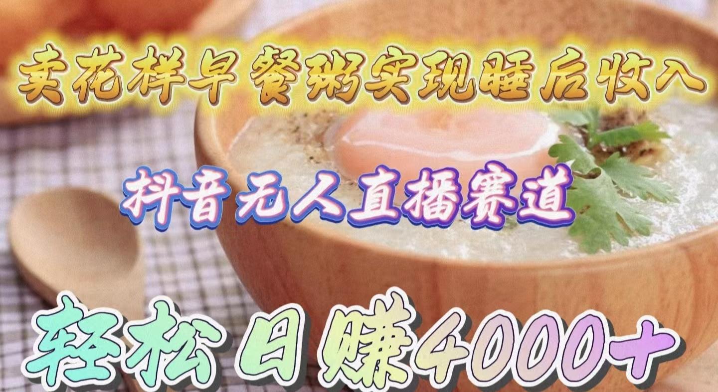 (9822期)卖花样早餐粥实现睡后收入！抖音无人直播新赛道，轻松日赚4000+互联网行业-互联网创业-创业网-知识创造价值 新生无限可能网创星球