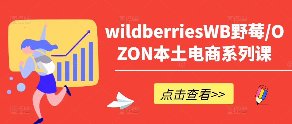 wildberriesWB野莓/OZON本土电商系列课，掌握WB产品优化，出单技巧和订单处理等互联网行业-互联网创业-创业网-知识创造价值 新生无限可能网创星球