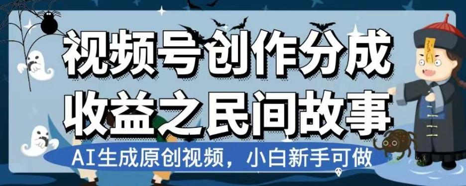 视频号创作分成收益之民间故事，AI生成原创视频，小白新手可做【揭秘】互联网行业-互联网创业-创业网-知识创造价值 新生无限可能网创星球
