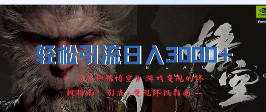 轻松引流日入3k，《黑神话悟空》游戏变现的终极指南!引流+变现终极指南互联网行业-互联网创业-创业网-知识创造价值 新生无限可能网创星球
