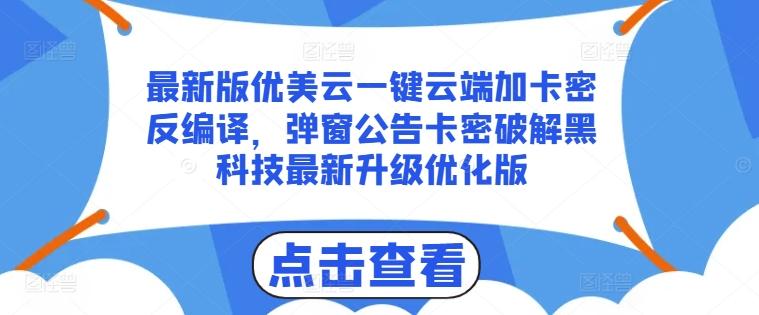 最新版优美云一键云端加卡密反编译，弹窗公告卡密破解黑科技最新升级优化版【揭秘】互联网行业-互联网创业-创业网-知识创造价值 新生无限可能网创星球