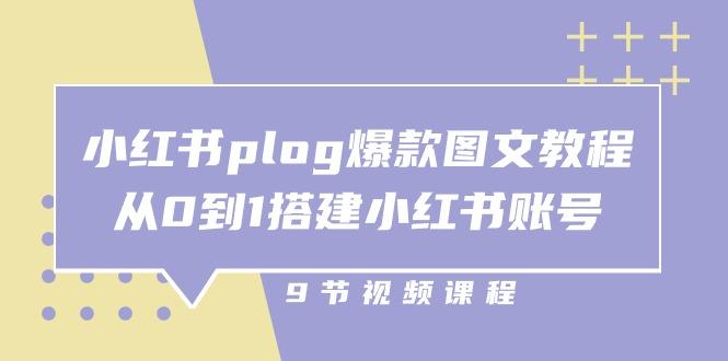 小红书 plog-爆款图文教程，从0到1搭建小红书账号(9节课互联网行业-互联网创业-创业网-知识创造价值 新生无限可能网创星球