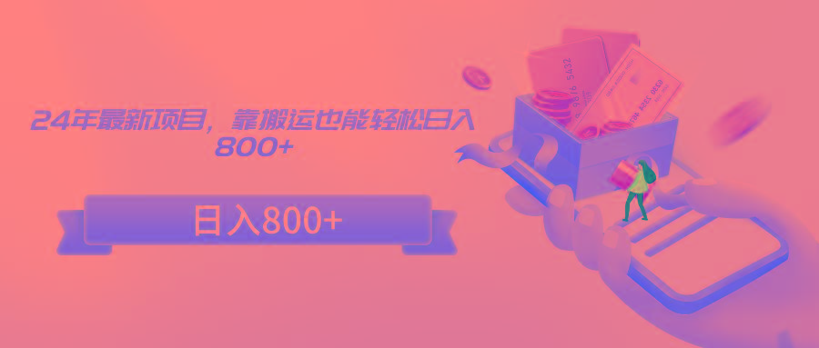 24年最新项目，靠搬运也能轻松日入800+互联网行业-互联网创业-创业网-知识创造价值 新生无限可能网创星球