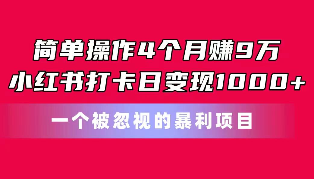 简单操作4个月赚9万！小红书打卡日变现1000+！一个被忽视的暴力项目互联网行业-互联网创业-创业网-知识创造价值 新生无限可能网创星球