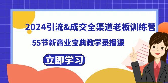 2024引流&成交全渠道老板训练营，59节新商业宝典教学录播课互联网行业-互联网创业-创业网-知识创造价值 新生无限可能网创星球