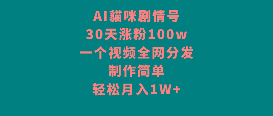 AI貓咪剧情号，30天涨粉100w，制作简单，一个视频全网分发，轻松月入1W+互联网行业-互联网创业-创业网-知识创造价值 新生无限可能网创星球