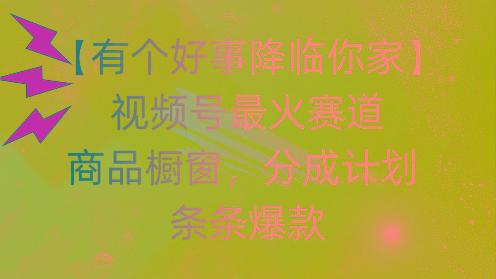 有个好事 降临你家：视频号最火赛道，商品橱窗，分成计划 条条爆款，每...互联网行业-互联网创业-创业网-知识创造价值 新生无限可能网创星球
