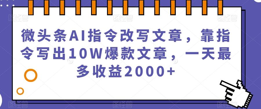 微头条AI指令改写文章，靠指令写出10W爆款文章，一天最多收益2000+【揭秘】互联网行业-互联网创业-创业网-知识创造价值 新生无限可能网创星球