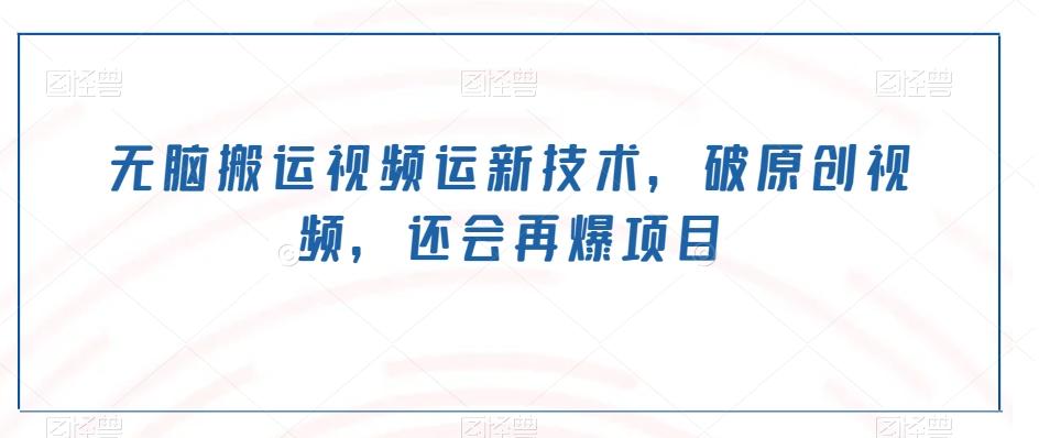 无脑搬运视频运新技术，破原创视频，还会再爆项目互联网行业-互联网创业-创业网-知识创造价值 新生无限可能网创星球