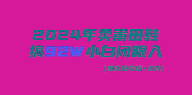 (9329期)2024年卖莆田鞋，搞了92W，小白闭眼操作！互联网行业-互联网创业-创业网-知识创造价值 新生无限可能网创星球