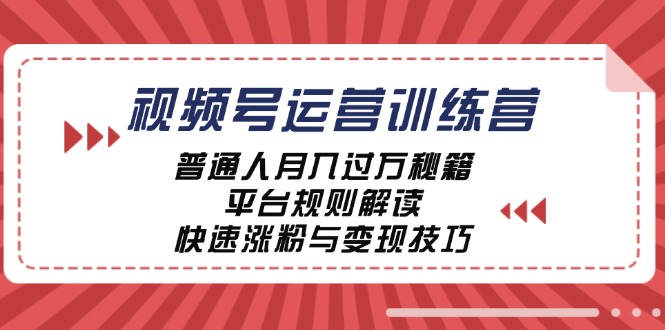 视频号运营训练营：普通人月入过万秘籍，平台规则解读，快速涨粉与变现互联网行业-互联网创业-创业网-知识创造价值 新生无限可能网创星球